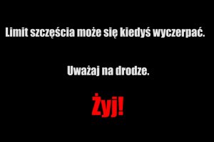 grafika- czerwony napis na czarnym tle LIMIT SZCZĘŚCIA MOŻE SIĘ KIEDYŚ WYCZERPAĆ. UWAŻAJ NA DRODZE. ŻYJ!