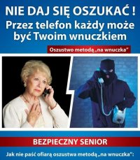 Plakat akcji - na górze napis &quot;nie daj się oszukać, przez telefon każdy może być twoim wnuczkiem&quot;. W środkowej części po lewej zdjęcie starszej Pani rozmawiającej przez telefon z zatroskaną twarzą. Po prawej mężczyzna z zasłoniętą twarzą w czapce typu &quot;kominiarka&quot;, w czarnych rękawiczkach rozmawiający przez telefon stacjonarny.